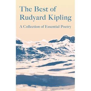 The Best of Rudyard Kipling: A Collection of Essential Poetry -- Rudyard Kipling